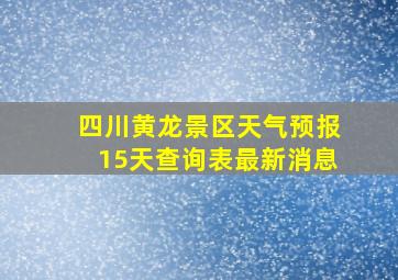 四川黄龙景区天气预报15天查询表最新消息