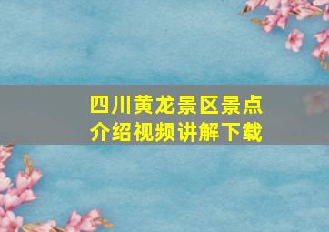 四川黄龙景区景点介绍视频讲解下载