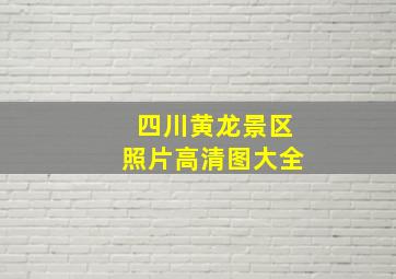 四川黄龙景区照片高清图大全