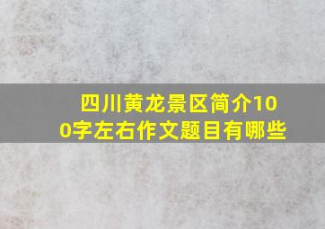 四川黄龙景区简介100字左右作文题目有哪些