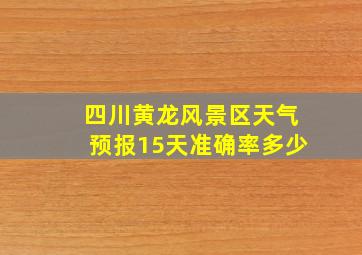 四川黄龙风景区天气预报15天准确率多少