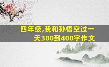 四年级,我和孙悟空过一天300到400字作文