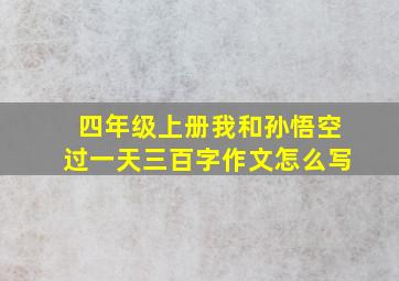 四年级上册我和孙悟空过一天三百字作文怎么写