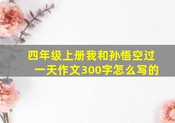 四年级上册我和孙悟空过一天作文300字怎么写的