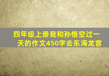 四年级上册我和孙悟空过一天的作文450字去东海龙宫