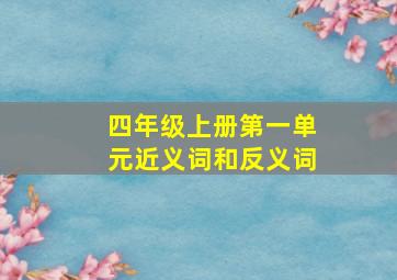 四年级上册第一单元近义词和反义词