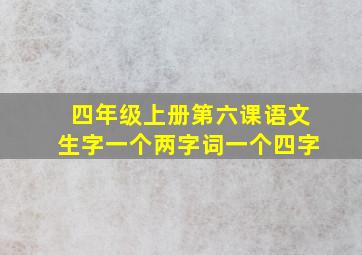 四年级上册第六课语文生字一个两字词一个四字