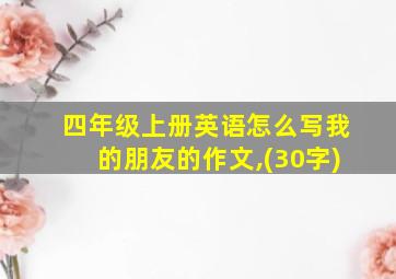 四年级上册英语怎么写我的朋友的作文,(30字)