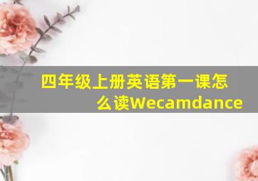 四年级上册英语第一课怎么读Wecamdance