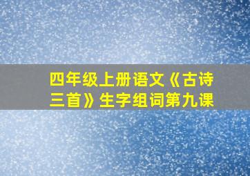 四年级上册语文《古诗三首》生字组词第九课