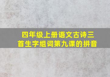 四年级上册语文古诗三首生字组词第九课的拼音