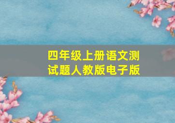 四年级上册语文测试题人教版电子版