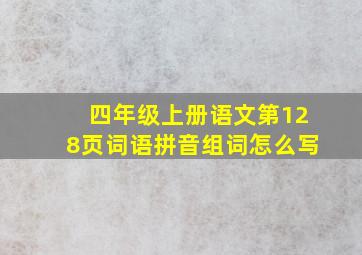 四年级上册语文第128页词语拼音组词怎么写