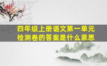 四年级上册语文第一单元检测卷的答案是什么意思