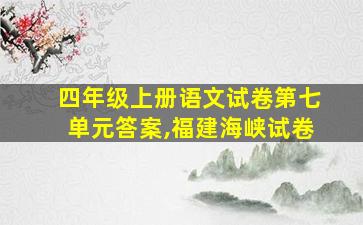 四年级上册语文试卷第七单元答案,福建海峡试卷