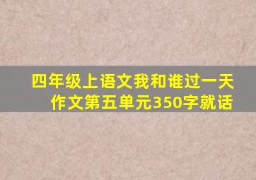 四年级上语文我和谁过一天作文第五单元350字就话