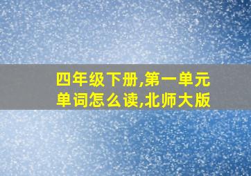 四年级下册,第一单元单词怎么读,北师大版