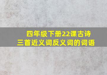 四年级下册22课古诗三首近义词反义词的词语