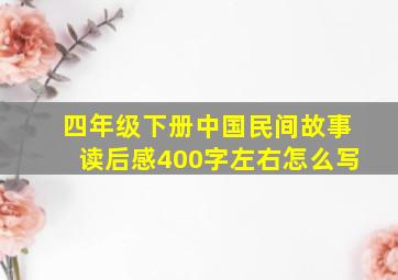 四年级下册中国民间故事读后感400字左右怎么写