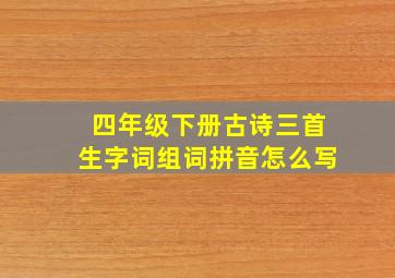 四年级下册古诗三首生字词组词拼音怎么写