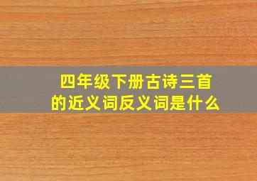 四年级下册古诗三首的近义词反义词是什么