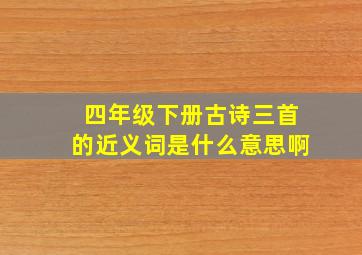 四年级下册古诗三首的近义词是什么意思啊