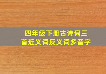 四年级下册古诗词三首近义词反义词多音字