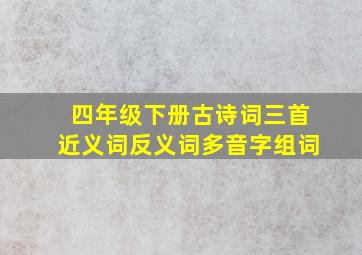 四年级下册古诗词三首近义词反义词多音字组词