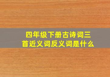 四年级下册古诗词三首近义词反义词是什么