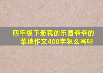 四年级下册我的乐园爷爷的菜地作文400字怎么写呀