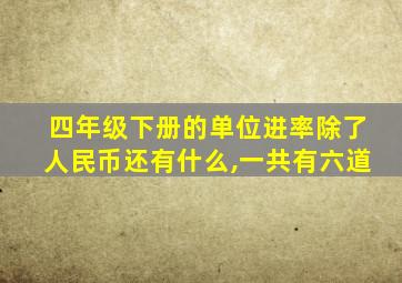 四年级下册的单位进率除了人民币还有什么,一共有六道