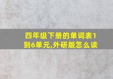 四年级下册的单词表1到6单元,外研版怎么读