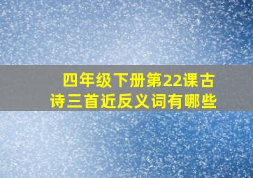 四年级下册第22课古诗三首近反义词有哪些