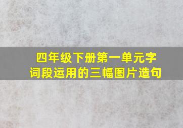 四年级下册第一单元字词段运用的三幅图片造句