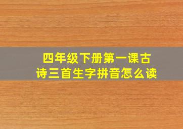 四年级下册第一课古诗三首生字拼音怎么读