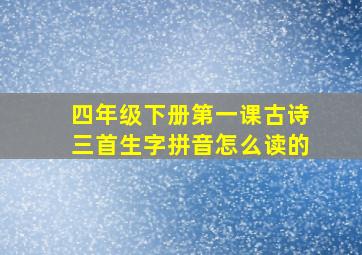 四年级下册第一课古诗三首生字拼音怎么读的