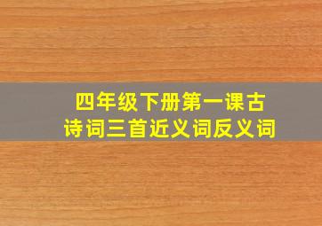 四年级下册第一课古诗词三首近义词反义词