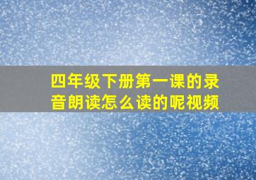 四年级下册第一课的录音朗读怎么读的呢视频