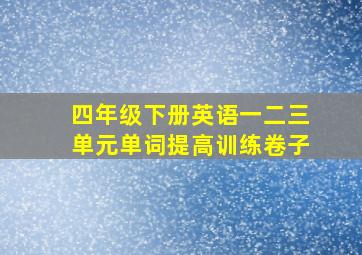 四年级下册英语一二三单元单词提高训练卷子