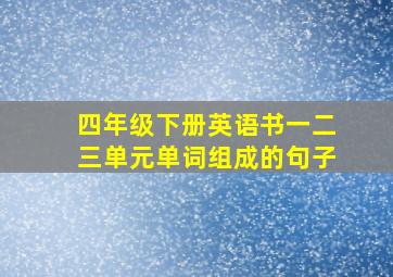 四年级下册英语书一二三单元单词组成的句子