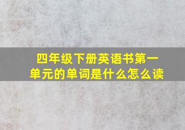 四年级下册英语书第一单元的单词是什么怎么读