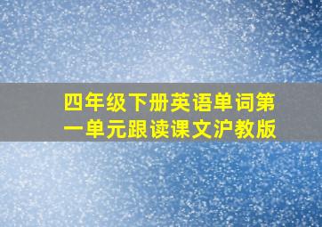 四年级下册英语单词第一单元跟读课文沪教版