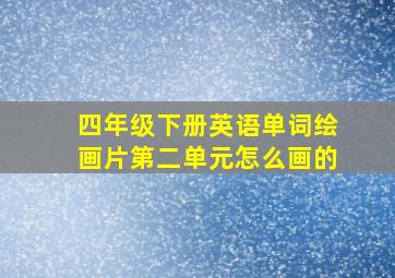 四年级下册英语单词绘画片第二单元怎么画的