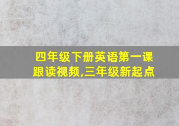 四年级下册英语第一课跟读视频,三年级新起点