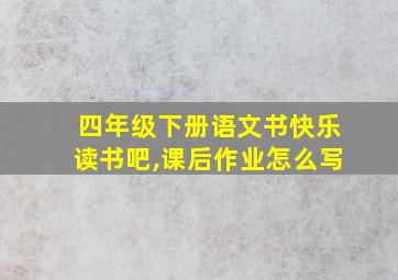 四年级下册语文书快乐读书吧,课后作业怎么写