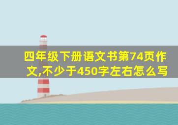 四年级下册语文书第74页作文,不少于450字左右怎么写