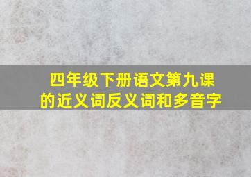 四年级下册语文第九课的近义词反义词和多音字