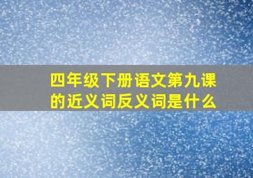 四年级下册语文第九课的近义词反义词是什么