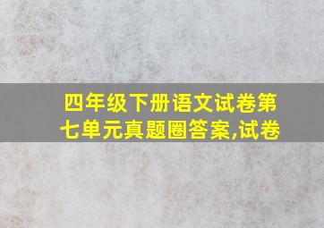 四年级下册语文试卷第七单元真题圈答案,试卷