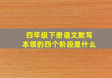 四年级下册语文默写本领的四个阶段是什么